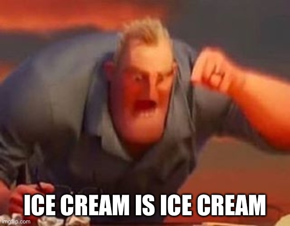 Mr incredible mad | ICE CREAM IS ICE CREAM | image tagged in mr incredible mad | made w/ Imgflip meme maker
