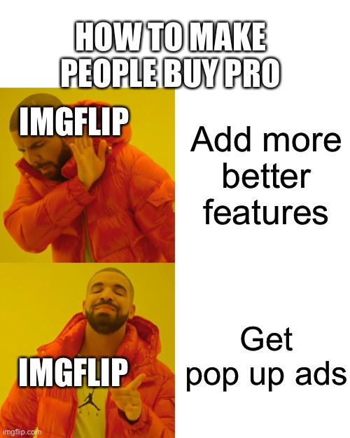 Really guys? Now I’m definitely not buying it | HOW TO MAKE PEOPLE BUY PRO; IMGFLIP; Add more better features; Get pop up ads; IMGFLIP | image tagged in memes,drake hotline bling,ads | made w/ Imgflip meme maker