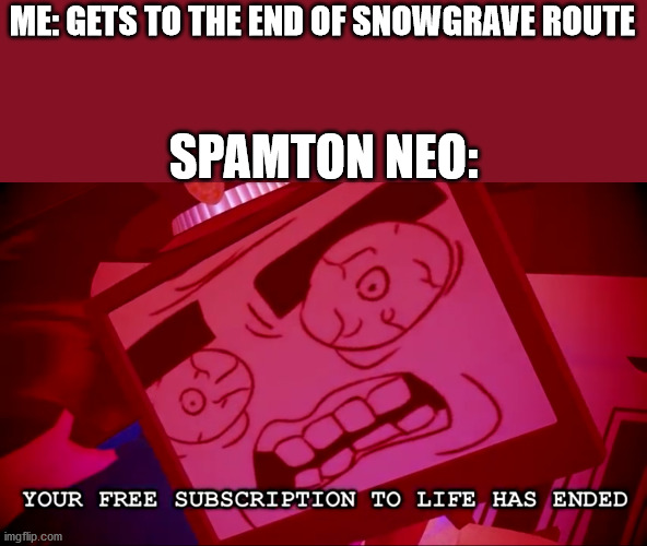 Big Shot boss | ME: GETS TO THE END OF SNOWGRAVE ROUTE; SPAMTON NEO: | image tagged in your free subcription has ended,undertale,deltarune | made w/ Imgflip meme maker