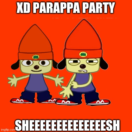 XD PARAPPA PARTY; SHEEEEEEEEEEEEEESH | made w/ Imgflip meme maker