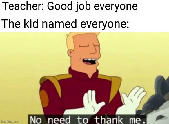 No need to thank me | Teacher: Good job everyone; The kid named everyone: | image tagged in no need to thank me | made w/ Imgflip meme maker