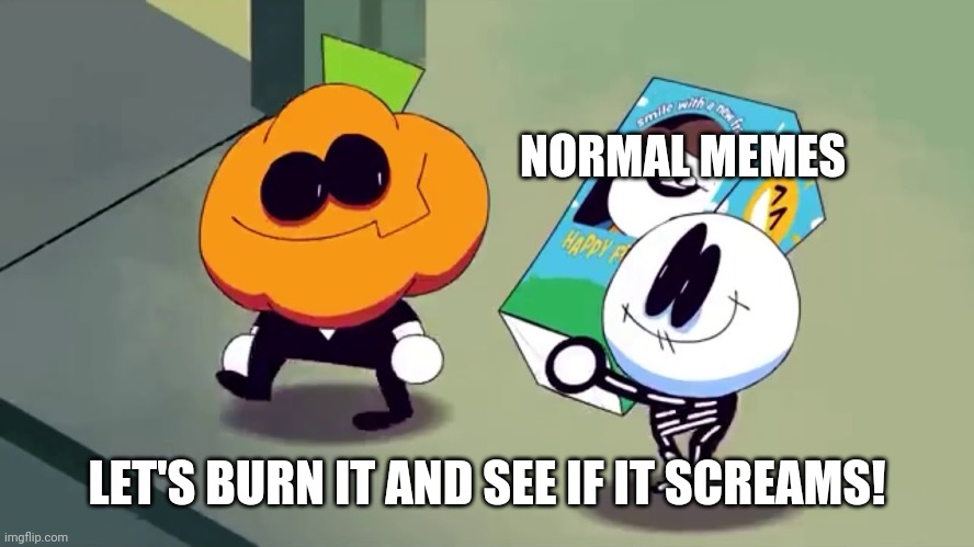 SPOOKY MEMES | NORMAL MEMES; LET'S BURN IT AND SEE IF IT SCREAMS! | image tagged in lets burn it and see if it screams | made w/ Imgflip meme maker