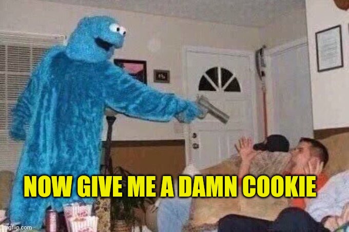 Cursed Cookie Monster | NOW GIVE ME A DAMN COOKIE | image tagged in cursed cookie monster | made w/ Imgflip meme maker