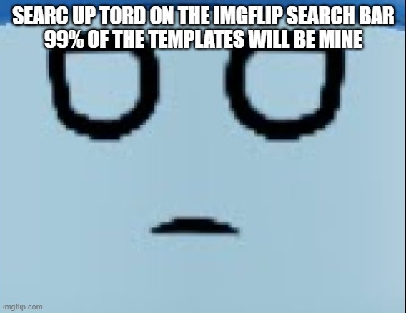 conscript face | SEARC UP TORD ON THE IMGFLIP SEARCH BAR
99% OF THE TEMPLATES WILL BE MINE | image tagged in conscript face | made w/ Imgflip meme maker