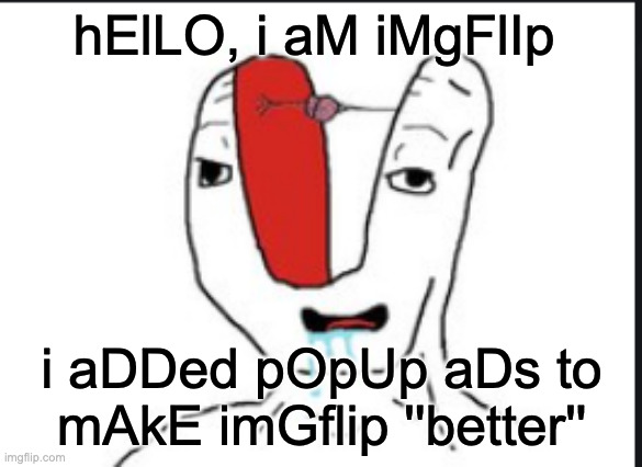 Remove the ads | hElLO, i aM iMgFlIp; i aDDed pOpUp aDs to mAkE imGflip ''better'' | image tagged in small brain | made w/ Imgflip meme maker