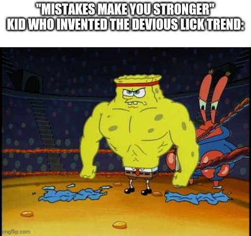 Buff Spongebob | "MISTAKES MAKE YOU STRONGER"
KID WHO INVENTED THE DEVIOUS LICK TREND: | image tagged in buff spongebob | made w/ Imgflip meme maker