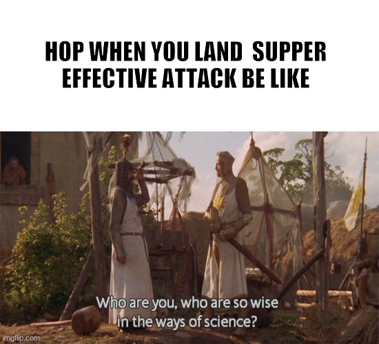 HOP WHEN YOU LAND  SUPPER EFFECTIVE ATTACK BE LIKE | image tagged in memes,blank transparent square,why are you so wise,pokemon sword and shield | made w/ Imgflip meme maker