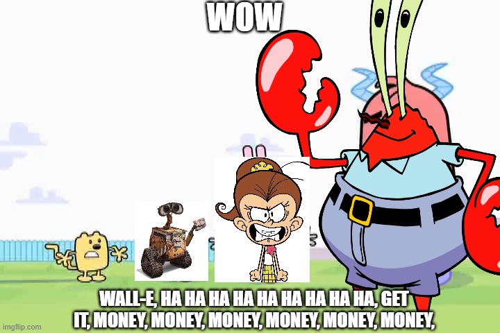 Wubbzy, Wall-e, and Luan, are Shadow Mr. Krabs | WOW; WALL-E, HA HA HA HA HA HA HA HA HA, GET IT, MONEY, MONEY, MONEY, MONEY, MONEY, MONEY, | image tagged in wubbzy | made w/ Imgflip meme maker