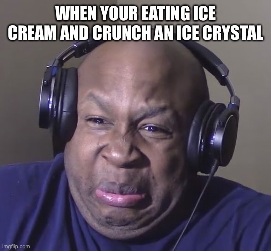 sends shivers down the spine | WHEN YOUR EATING ICE CREAM AND CRUNCH AN ICE CRYSTAL | image tagged in ice cream,annoying,relatable,memes | made w/ Imgflip meme maker