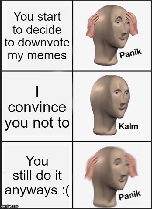 Panik Kalm Panik Meme | You start to decide to downvote my memes I convince you not to You still do it anyways :( | image tagged in memes,panik kalm panik | made w/ Imgflip meme maker