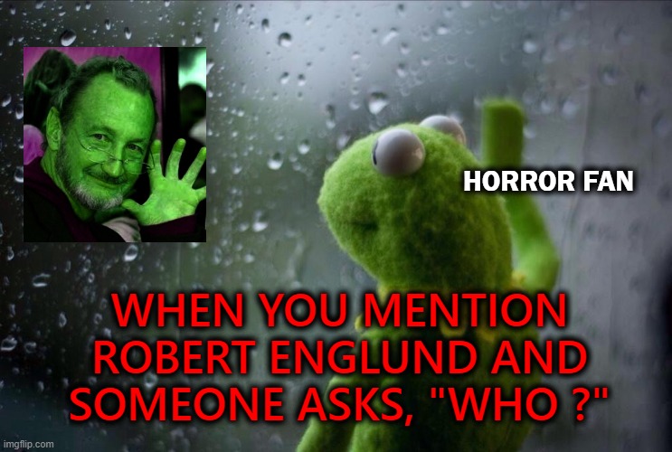 SMH | HORROR FAN; WHEN YOU MENTION ROBERT ENGLUND AND SOMEONE ASKS, "WHO ?" | image tagged in sad kermit,freddy krueger,horror | made w/ Imgflip meme maker