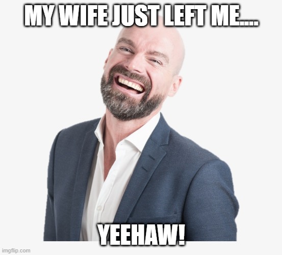  MY WIFE JUST LEFT ME.... YEEHAW! | image tagged in mr bald guy | made w/ Imgflip meme maker