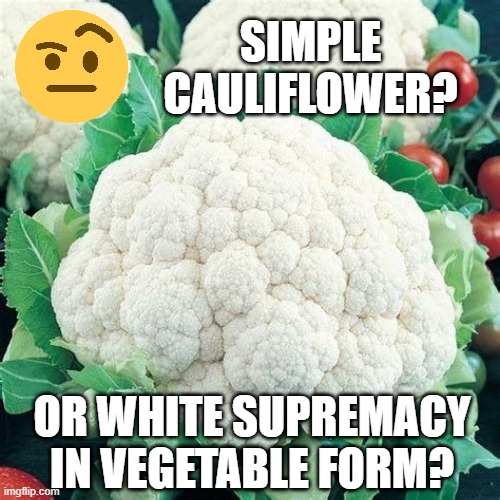 SIMPLE CAULIFLOWER? OR WHITE SUPREMACY IN VEGETABLE FORM? | image tagged in cauliflower,white supremacy | made w/ Imgflip meme maker
