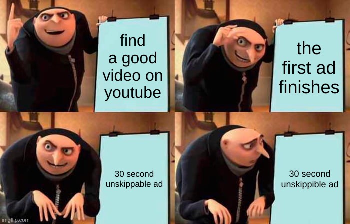 really youtube | find a good video on youtube; the first ad finishes; 30 second unskippable ad; 30 second unskippible ad | image tagged in memes,gru's plan | made w/ Imgflip meme maker
