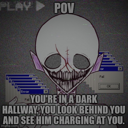 POV; YOU'RE IN A DARK HALLWAY. YOU LOOK BEHIND YOU AND SEE HIM CHARGING AT YOU. | made w/ Imgflip meme maker