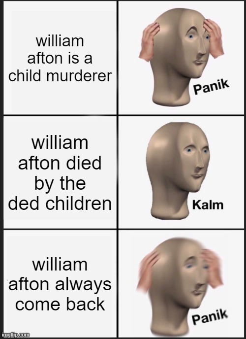 i always come back | william afton is a child murderer; william afton died by the ded children; william afton always come back | image tagged in memes,panik kalm panik,william afton,missing children,fnaf,springlock | made w/ Imgflip meme maker