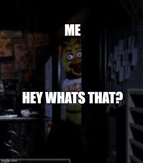 ME HEY WHATS THAT? | image tagged in chica looking in window fnaf | made w/ Imgflip meme maker