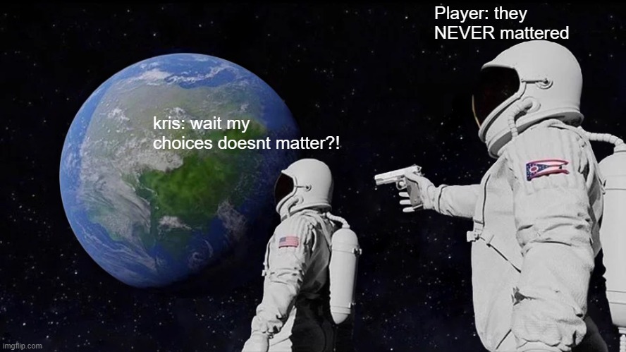It never mattered, kris... | Player: they NEVER mattered; kris: wait my choices doesnt matter?! | image tagged in memes,always has been,deltarune,undertale,choices,kris | made w/ Imgflip meme maker