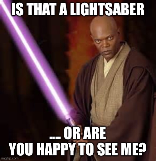 JEDI SAMUEL JACKSON |  IS THAT A LIGHTSABER; .... OR ARE YOU HAPPY TO SEE ME? | image tagged in jedi samuel jackson | made w/ Imgflip meme maker