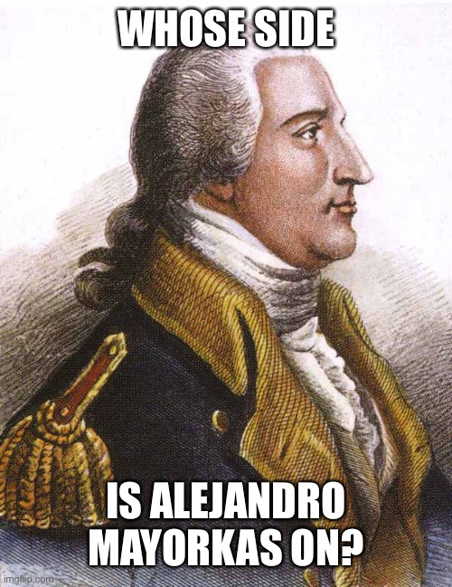 benedict arnold | WHOSE SIDE IS ALEJANDRO MAYORKAS ON? | image tagged in benedict arnold | made w/ Imgflip meme maker