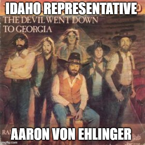 Representative From Idaho | IDAHO REPRESENTATIVE; AARON VON EHLINGER | image tagged in devil went down to georgia | made w/ Imgflip meme maker