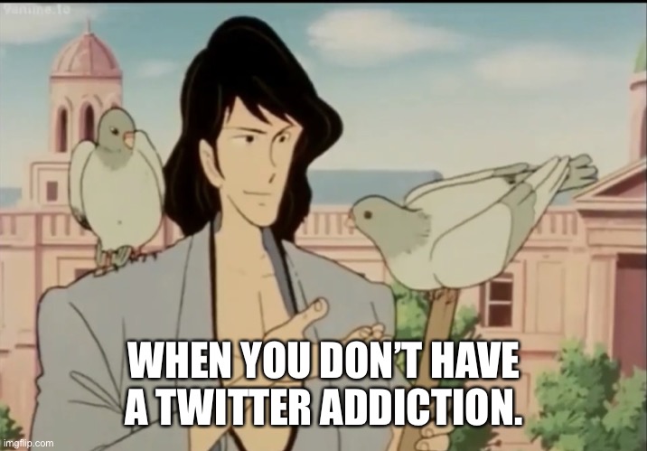 Goemon and Pigeons |  WHEN YOU DON’T HAVE A TWITTER ADDICTION. | image tagged in goemon and pigeons,lupin the third,twitter,addiction | made w/ Imgflip meme maker