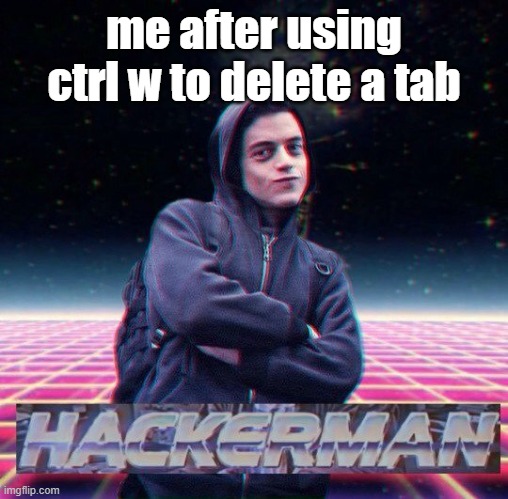 hacker |  me after using ctrl w to delete a tab | image tagged in hackerman | made w/ Imgflip meme maker