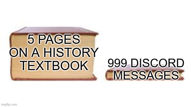 Big book small book | 5 PAGES ON A HISTORY TEXTBOOK; 999 DISCORD MESSAGES | image tagged in big book small book | made w/ Imgflip meme maker