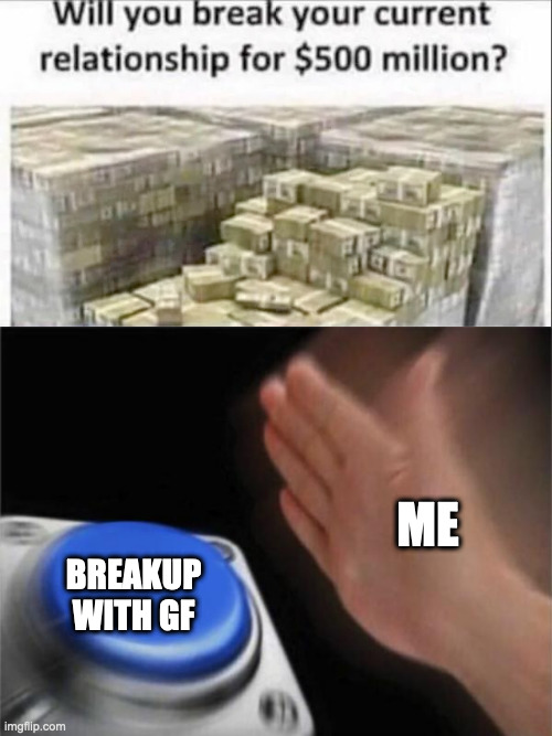 Oh wow | ME; BREAKUP WITH GF | image tagged in memes,blank nut button | made w/ Imgflip meme maker