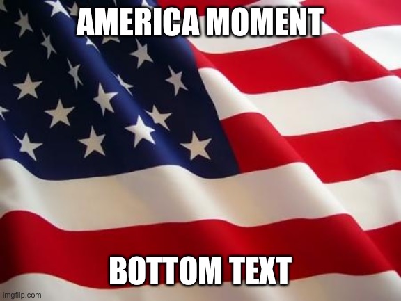 American flag | AMERICA MOMENT BOTTOM TEXT | image tagged in american flag | made w/ Imgflip meme maker