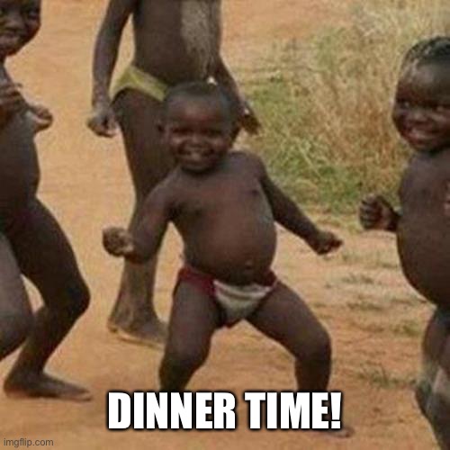 Third World Success Kid Meme | DINNER TIME! | image tagged in memes,third world success kid | made w/ Imgflip meme maker