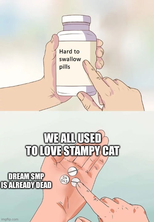 Hard To Swallow Pills | WE ALL USED TO LOVE STAMPY CAT; DREAM SMP IS ALREADY DEAD | image tagged in memes,hard to swallow pills | made w/ Imgflip meme maker