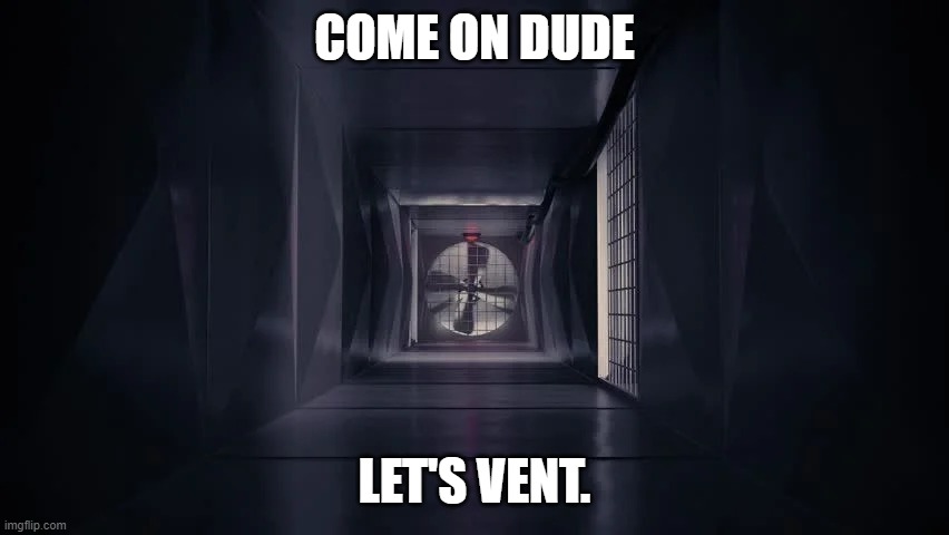 Inside the among us vent | COME ON DUDE LET'S VENT. | image tagged in inside the among us vent | made w/ Imgflip meme maker