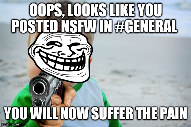 Really dude, I thought I knew you guys better | OOPS, LOOKS LIKE YOU POSTED NSFW IN #GENERAL; YOU WILL NOW SUFFER THE PAIN | image tagged in memes | made w/ Imgflip meme maker