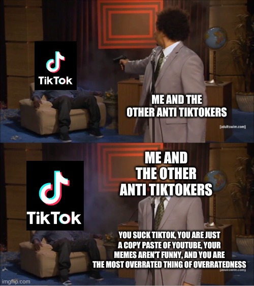 Tiktok must DIE! | ME AND THE OTHER ANTI TIKTOKERS; ME AND THE OTHER ANTI TIKTOKERS; YOU SUCK TIKTOK, YOU ARE JUST A COPY PASTE OF YOUTUBE, YOUR MEMES AREN'T FUNNY, AND YOU ARE THE MOST OVERRATED THING OF OVERRATEDNESS | image tagged in memes,who killed hannibal | made w/ Imgflip meme maker