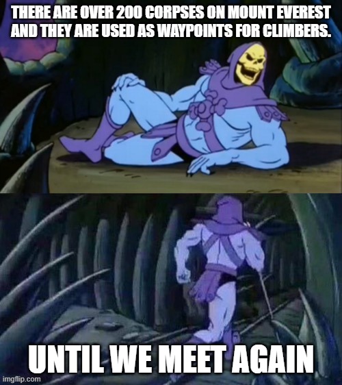 Skeletor disturbing facts | THERE ARE OVER 200 CORPSES ON MOUNT EVEREST AND THEY ARE USED AS WAYPOINTS FOR CLIMBERS. UNTIL WE MEET AGAIN | image tagged in skeletor disturbing facts | made w/ Imgflip meme maker