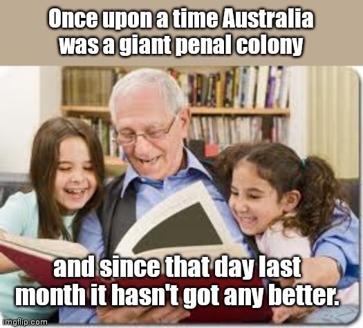 Non-Fiction Australia | Once upon a time Australia was a giant penal colony; and since that day last month it hasn't got any better. | image tagged in storytelling grandpa,australia,tyranny,covid mandates,police state,political humor | made w/ Imgflip meme maker