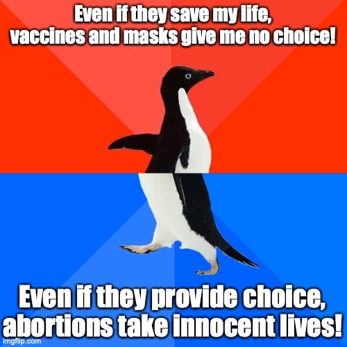 Socially Awesome Awkward Penguin Meme | Even if they save my life, vaccines and masks give me no choice! Even if they provide choice,
abortions take innocent lives! | image tagged in memes,socially awesome awkward penguin | made w/ Imgflip meme maker