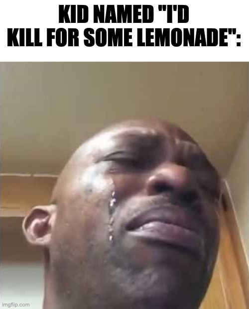 Crying guy meme | KID NAMED ''I'D KILL FOR SOME LEMONADE'': | image tagged in crying guy meme | made w/ Imgflip meme maker