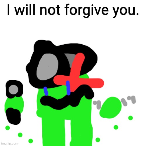 No... this can't be it... IT WONT END! *legit comes back to life* | I will not forgive you. | image tagged in memes,blank transparent square | made w/ Imgflip meme maker