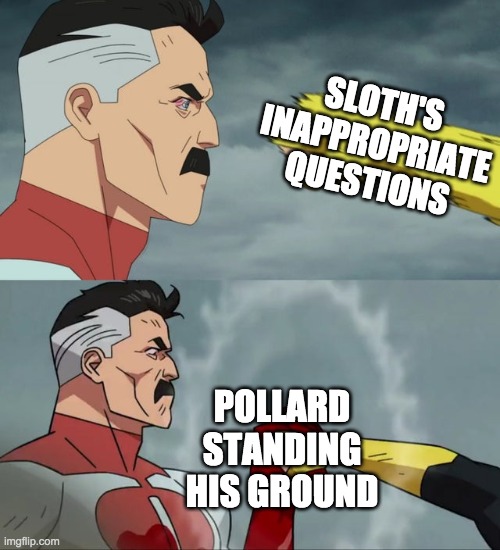 I can't believe Pollard answered all those questions! | SLOTH'S INAPPROPRIATE QUESTIONS; POLLARD STANDING HIS GROUND | image tagged in omni man blocks punch | made w/ Imgflip meme maker