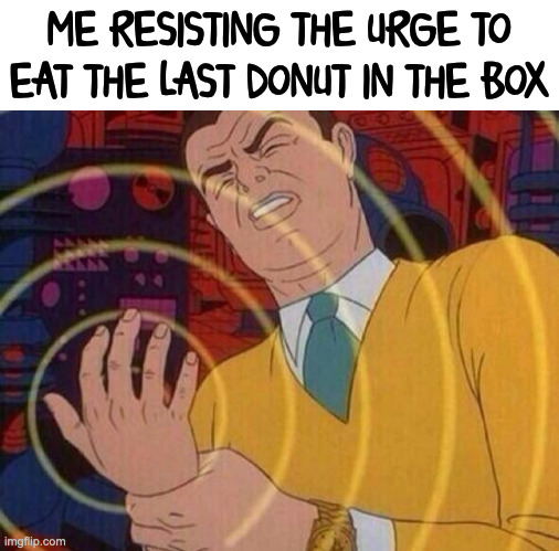 Yum | ME RESISTING THE URGE TO EAT THE LAST DONUT IN THE BOX | image tagged in must resist urge | made w/ Imgflip meme maker