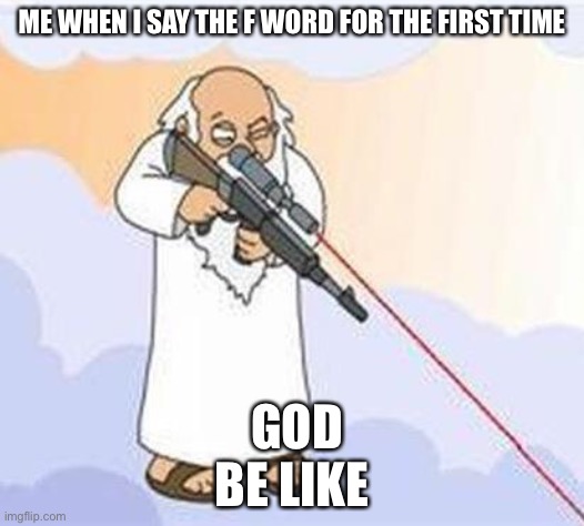 god sniper family guy | ME WHEN I SAY THE F WORD FOR THE FIRST TIME; GOD BE LIKE | image tagged in god sniper family guy | made w/ Imgflip meme maker
