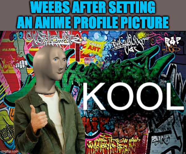 Not kool | WEEBS AFTER SETTING AN ANIME PROFILE PICTURE | image tagged in meme man kool graffiti version | made w/ Imgflip meme maker