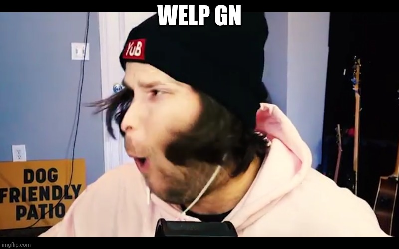 YuB pog | WELP GN | image tagged in yub pog | made w/ Imgflip meme maker