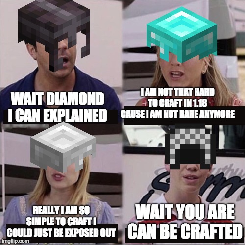 You guys are getting paid template | I AM NOT THAT HARD TO CRAFT IN 1.18 CAUSE I AM NOT RARE ANYMORE; WAIT DIAMOND I CAN EXPLAINED; WAIT YOU ARE CAN BE CRAFTED; REALLY I AM SO SIMPLE TO CRAFT I COULD JUST BE EXPOSED OUT | image tagged in you guys are getting paid template | made w/ Imgflip meme maker