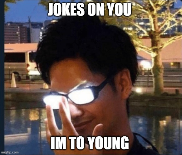 Anime glasses | JOKES ON YOU; IM TO YOUNG | image tagged in anime glasses | made w/ Imgflip meme maker