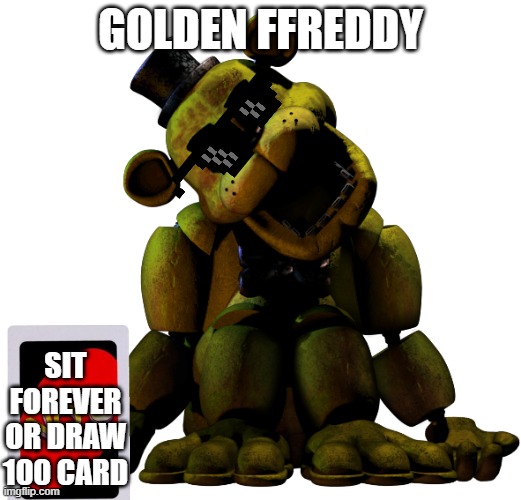 golden freddy plays UNO XD |  GOLDEN FFREDDY; SIT FOREVER OR DRAW 100 CARD | image tagged in golden freddy | made w/ Imgflip meme maker