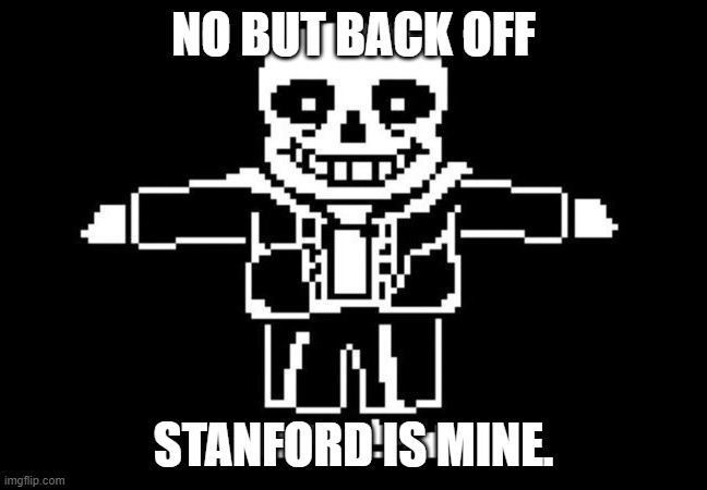 sans t-posing | NO BUT BACK OFF STANFORD IS MINE. | image tagged in sans t-posing | made w/ Imgflip meme maker