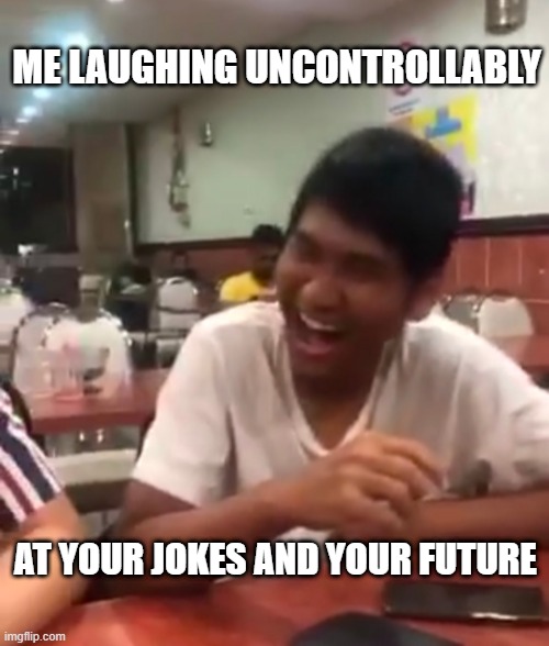 Funny guy | ME LAUGHING UNCONTROLLABLY; AT YOUR JOKES AND YOUR FUTURE | image tagged in funny memes,lol so funny | made w/ Imgflip meme maker